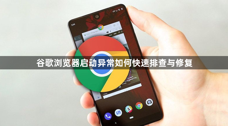 谷歌浏览器启动异常如何快速排查与修复1