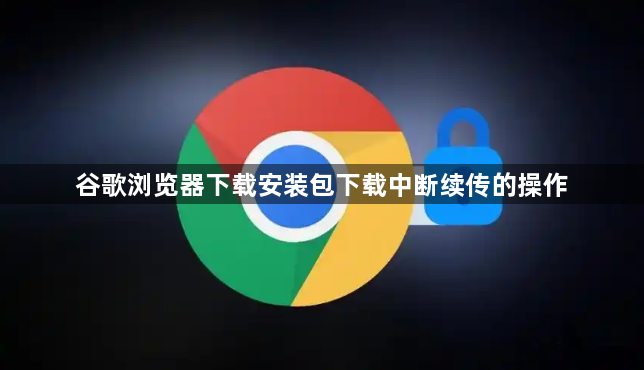 谷歌浏览器下载安装包下载中断续传的操作1