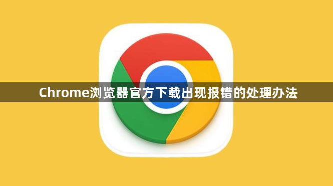 Chrome浏览器官方下载出现报错的处理办法1