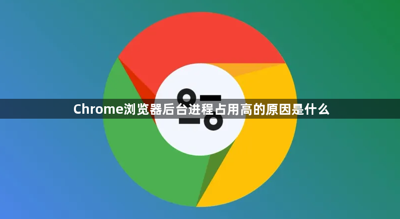 Chrome浏览器后台进程占用高的原因是什么1