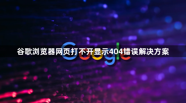 谷歌浏览器网页打不开显示404错误解决方案1