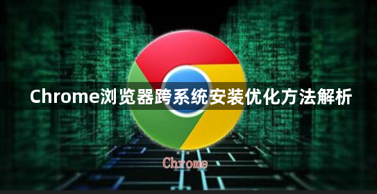 Chrome浏览器跨系统安装优化方法解析1