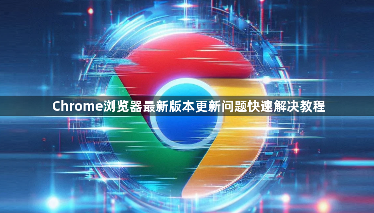 Chrome浏览器最新版本更新问题快速解决教程1