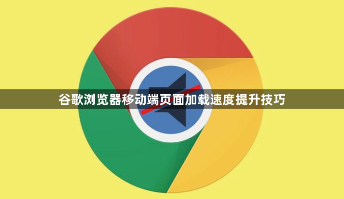 谷歌浏览器移动端页面加载速度提升技巧1
