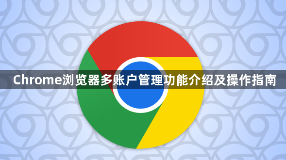 Chrome浏览器多账户管理功能介绍及操作指南1