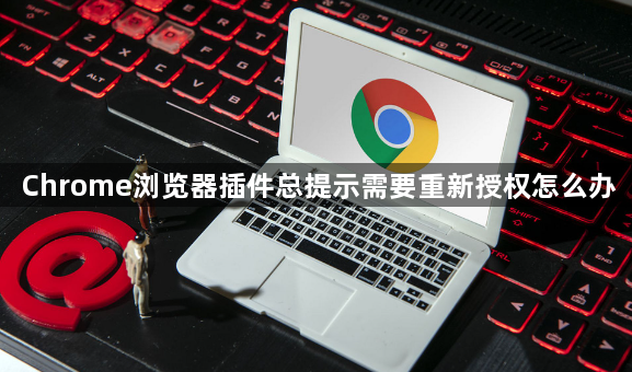 Chrome浏览器插件总提示需要重新授权怎么办1