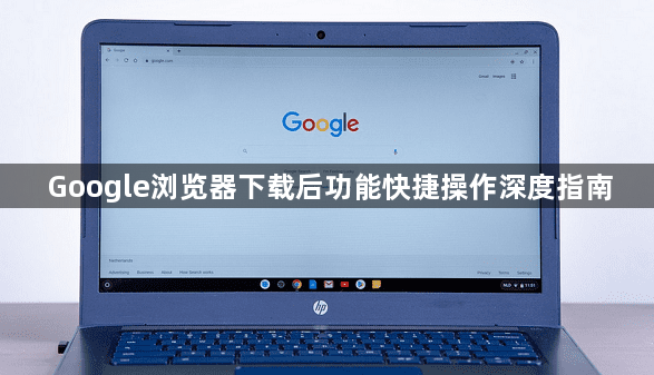 Google浏览器下载后功能快捷操作深度指南1