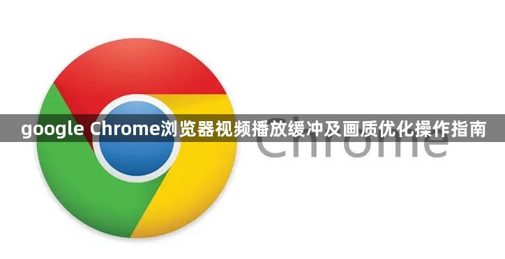 google Chrome浏览器视频播放缓冲及画质优化操作指南1