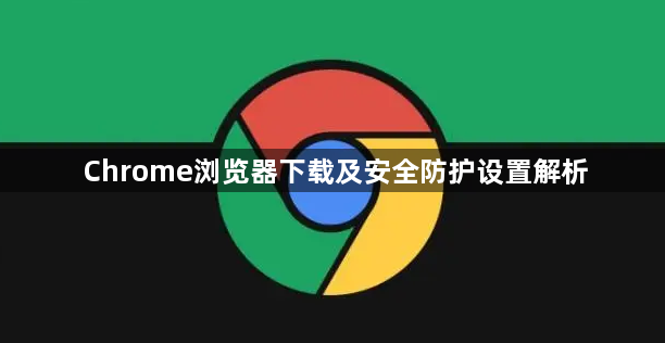 Chrome浏览器下载及安全防护设置解析1