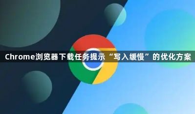 Chrome浏览器下载任务提示“写入缓慢”的优化方案1