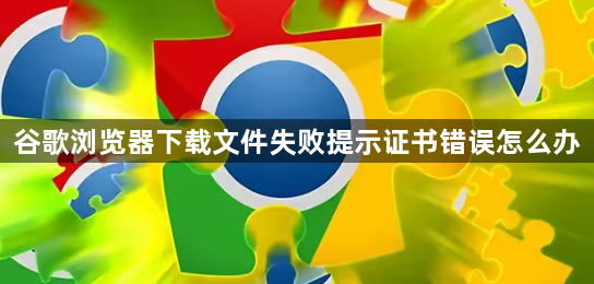 谷歌浏览器下载文件失败提示证书错误怎么办1