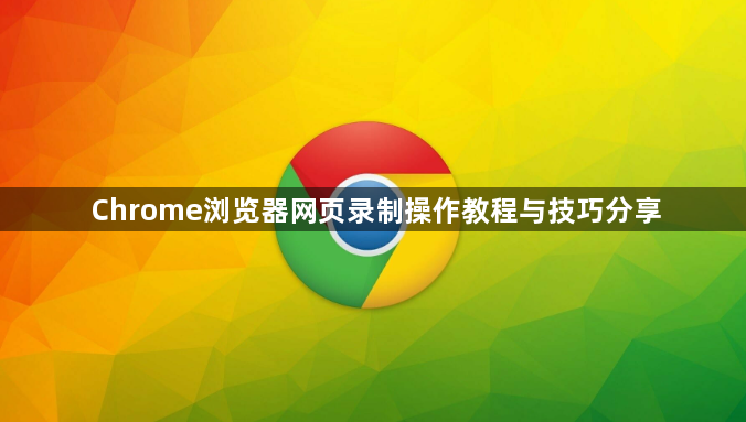 Chrome浏览器网页录制操作教程与技巧分享1