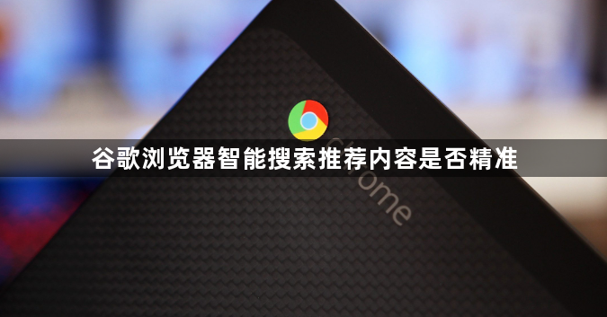 谷歌浏览器智能搜索推荐内容是否精准1
