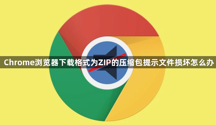 Chrome浏览器下载格式为ZIP的压缩包提示文件损坏怎么办1