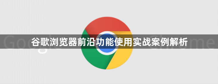 谷歌浏览器前沿功能使用实战案例解析1