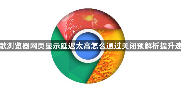 谷歌浏览器网页显示延迟太高怎么通过关闭预解析提升速度1