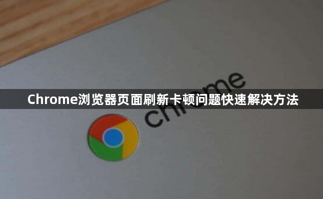 Chrome浏览器页面刷新卡顿问题快速解决方法1