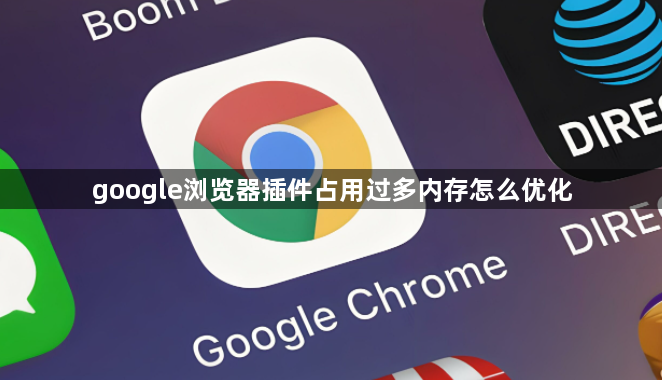 google浏览器插件占用过多内存怎么优化1