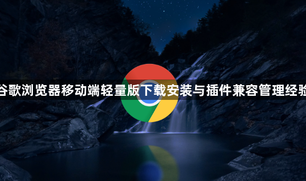 谷歌浏览器移动端轻量版下载安装与插件兼容管理经验1