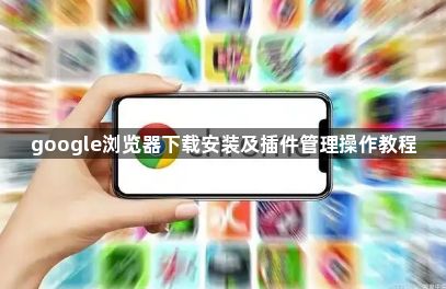 google浏览器下载安装及插件管理操作教程1