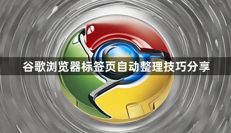 谷歌浏览器标签页自动整理技巧分享1