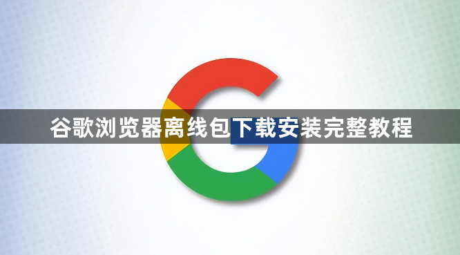 谷歌浏览器离线包下载安装完整教程1