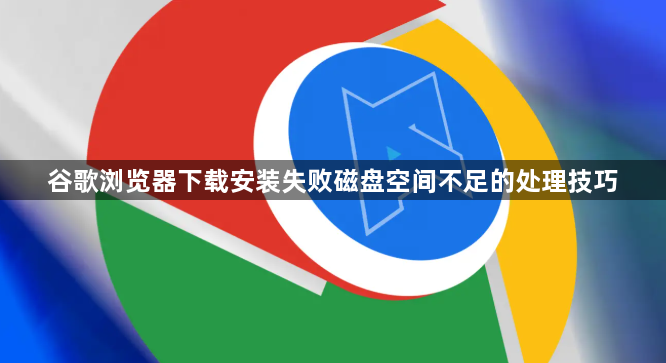 谷歌浏览器下载安装失败磁盘空间不足的处理技巧1