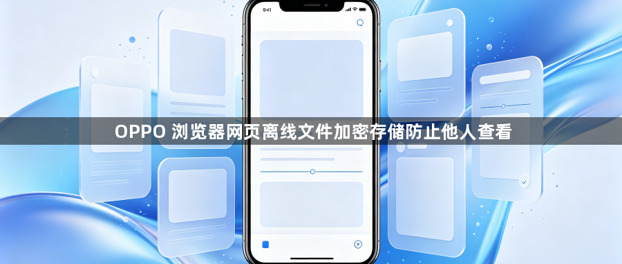 OPPO 浏览器网页离线文件加密存储防止他人查看1
