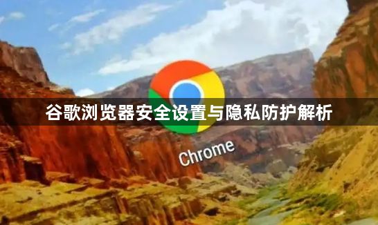 谷歌浏览器安全设置与隐私防护解析1