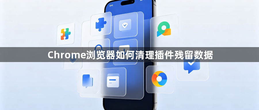 Chrome浏览器如何清理插件残留数据1