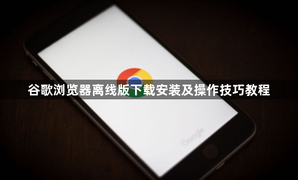 谷歌浏览器离线版下载安装及操作技巧教程1