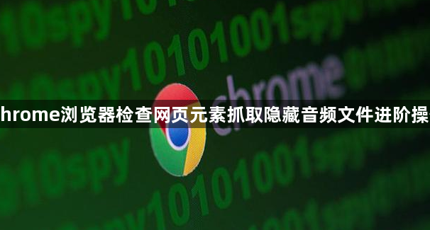 Chrome浏览器检查网页元素抓取隐藏音频文件进阶操作1