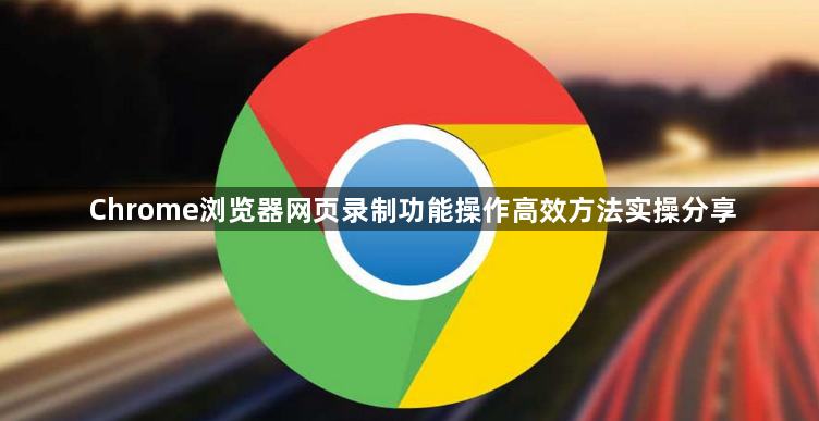 Chrome浏览器网页录制功能操作高效方法实操分享1