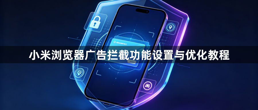 小米浏览器广告拦截功能设置与优化教程1