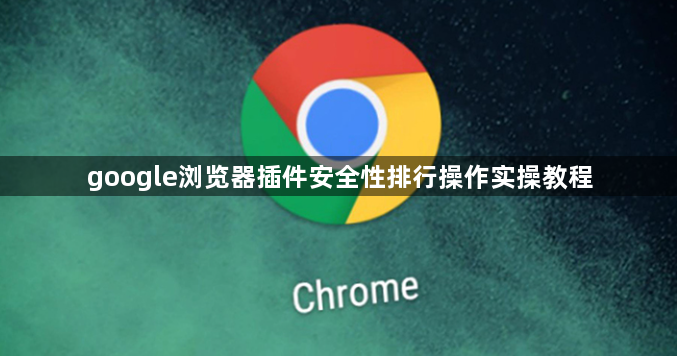 google浏览器插件安全性排行操作实操教程1