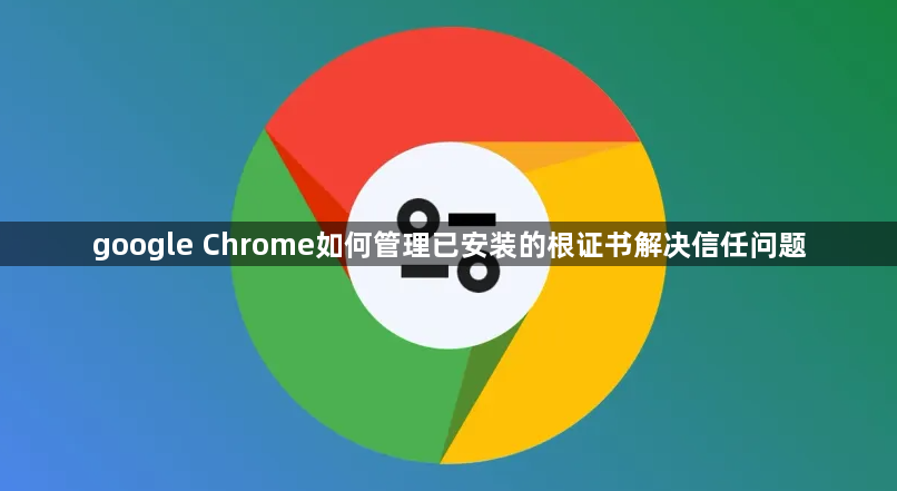 google Chrome如何管理已安装的根证书解决信任问题1