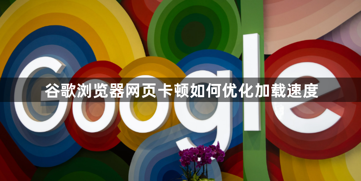 谷歌浏览器网页卡顿如何优化加载速度1