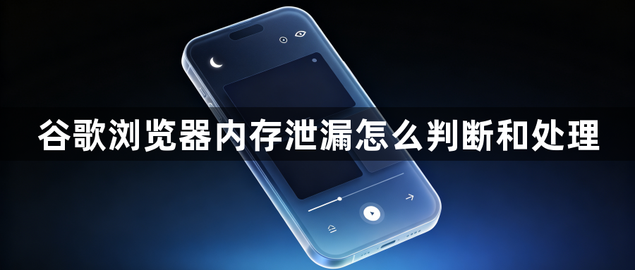 谷歌浏览器内存泄漏怎么判断和处理1