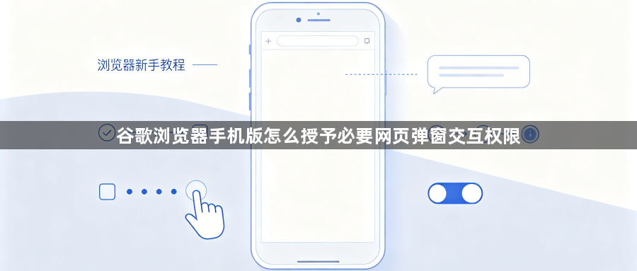 谷歌浏览器手机版怎么授予必要网页弹窗交互权限1