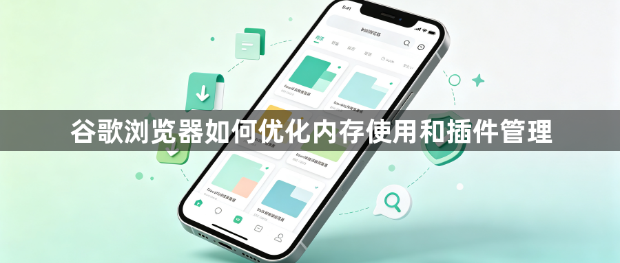 谷歌浏览器如何优化内存使用和插件管理1