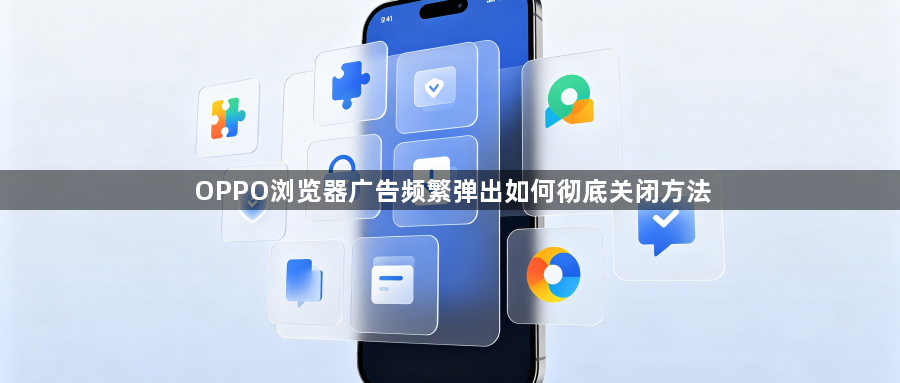 OPPO浏览器广告频繁弹出如何彻底关闭方法1
