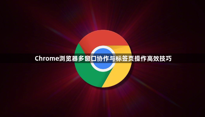 Chrome浏览器多窗口协作与标签页操作高效技巧1