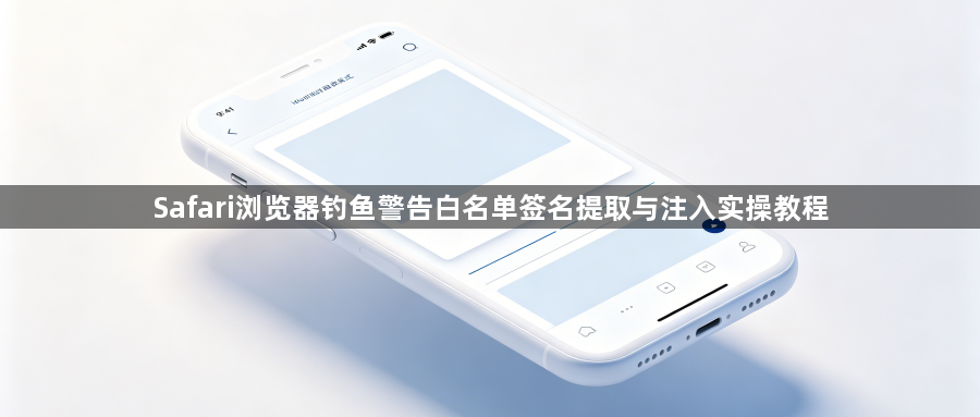 Safari浏览器钓鱼警告白名单签名提取与注入实操教程1