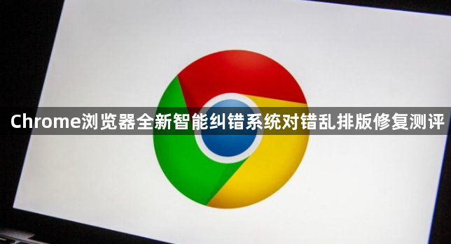 Chrome浏览器全新智能纠错系统对错乱排版修复测评1