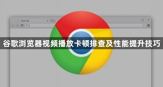 谷歌浏览器视频播放卡顿排查及性能提升技巧1