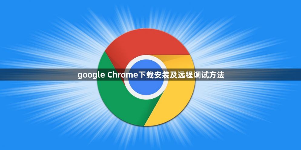 google Chrome下载安装及远程调试方法1