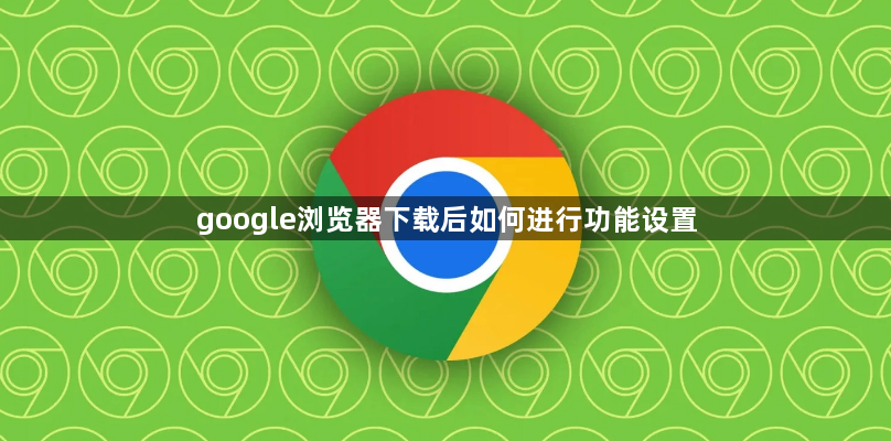 google浏览器下载后如何进行功能设置1