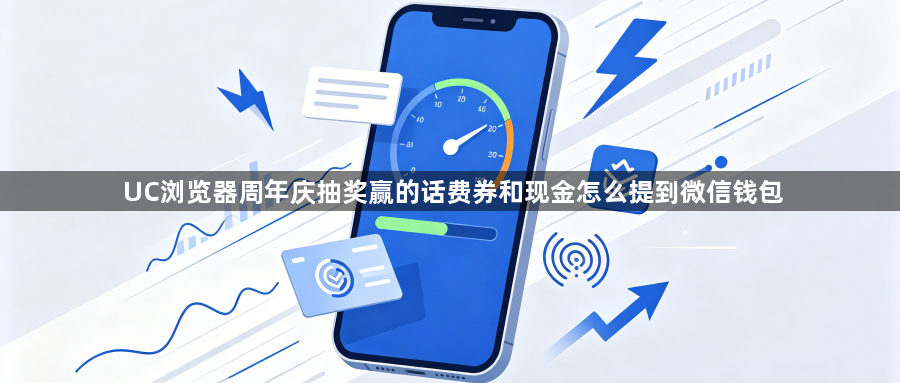 UC浏览器周年庆抽奖赢的话费券和现金怎么提到微信钱包1