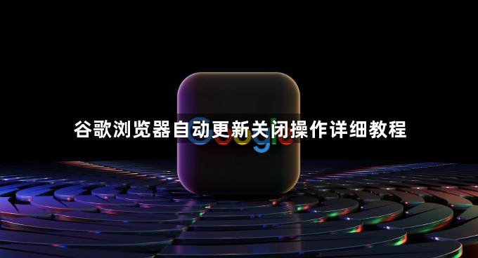 谷歌浏览器自动更新关闭操作详细教程1