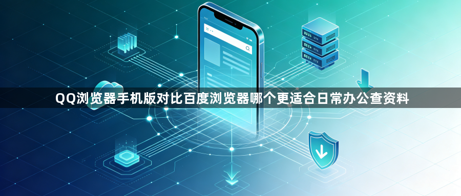QQ浏览器手机版对比百度浏览器哪个更适合日常办公查资料1